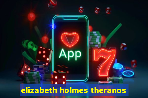 elizabeth holmes theranos